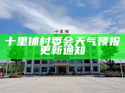 十里墩村委會(huì)最新天氣預(yù)報(bào)，氣象信息一覽無余，為您的生活出行保駕護(hù)航，十里墩村委會(huì)天氣預(yù)報(bào)，氣象信息全面解讀，護(hù)航您的生活出行